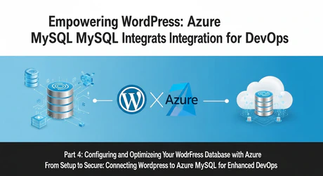 Streamlining WordPress Configuration and Deployment with DevOps Practices - Part 4; Setting Up Azure Database for MySQL and Connecting to WordPress
